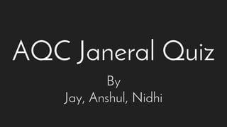 AQC Janeral Quiz
By
Jay, Anshul, Nidhi
 