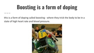 Boosting is a form of doping
this is a form of doping called boosting - where they trick the body to be in a
state of high heart rate and blood pressure.
 