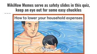 WikiHow Memes serve as safety slides in this quiz,
keep an eye out for some easy chuckles
 