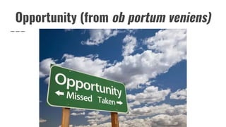Opportunity (from ob portum veniens)
 