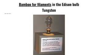 Bamboo for ﬁlaments in the Edison bulb
Tungsten
 