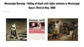 Mississippi Burning / Killing of black civil rights activists in Mississippi
Goya’s Third of May, 1808
 