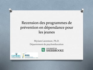 Recension des programmes de
prévention en dépendance pour
les jeunes
Myriam Laventure, Ph.D.
Département de psychoéducation
 