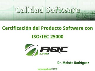 www.aqclab.es © 2018
Dr. Moisés Rodríguez
Certificación del Producto Software con
ISO/IEC 25000
 