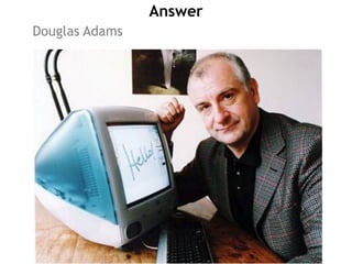 Answer
Douglas Adams
 
