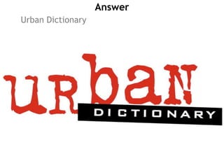 Answer
Urban Dictionary
 