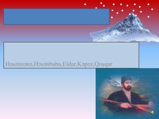 Aşıq Ələsgərin “Dağlar”şeiri

Həsənnənə,Həsənbaba,Eldar,Kəpəz,Qoşqar

 