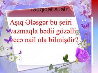 Tədqiqat sualı:

• Aşıq Ələsgər bu şeiri
yazmaqla bədii gözəlliyə
necə nail ola bilmişdir?

 