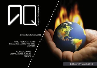 Changing Climate


    fIRE, fLOODS, AND
fREEZING AROUND THE
               WORLd

     could CLIMATE
CHANGE TO BE AGOOD
             THING?


                            Edition 12th / March 2013
 