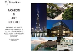 “DESIGN IS A PLAN FOR
ARRANGING ELEMENTS IN
SUCH A WAY AS BEST TO
ACCOMPLISH A PARTICULAR
PURPOSE”
- CHARLES EAMES -
ARCHITECT
DesignNews08
FASHION
&
ART
IN HOTEL
 