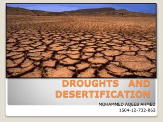 DROUGHTS AND
DESERTIFICATION
MOHAMMED AQEEB AHMED
1604-12-732-062
 