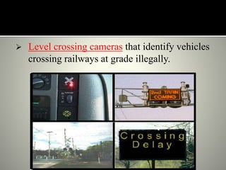  Level crossing cameras that identify vehicles
crossing railways at grade illegally.
 