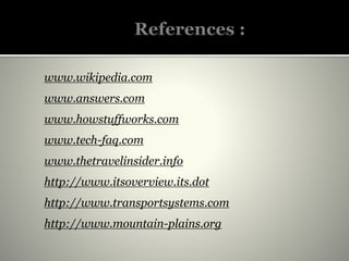 www.wikipedia.com
www.answers.com
www.howstuffworks.com
www.tech-faq.com
www.thetravelinsider.info
http://www.itsoverview.its.dot
http://www.transportsystems.com
http://www.mountain-plains.org
 