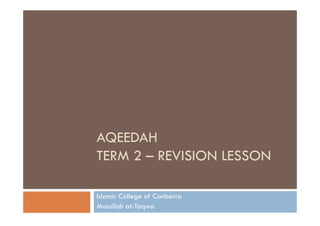 AQEEDAH
TERM 2 – REVISION LESSON
Islamic College of Canberra
Musallah at-Taqwa

 