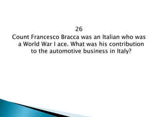 26 
Count Francesco Bracca was an Italian who was a World War I ace. What was his contribution to the automotive business in Italy?  
