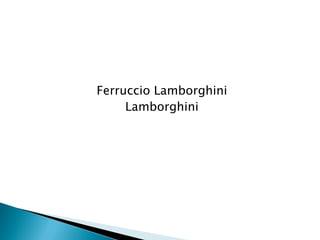 Ferruccio Lamborghini 
Lamborghini  