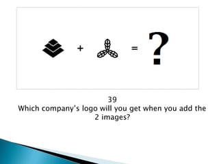 39 
Which company’s logo will you get when you add the 2 images?  