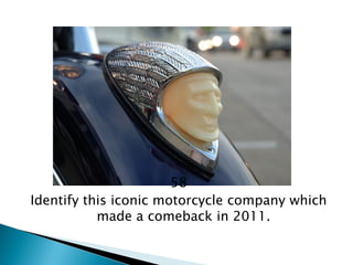 58 
Identify this iconic motorcycle company which made a comeback in 2011.  