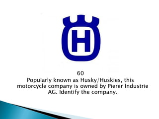 60 
Popularly known as Husky/Huskies, this motorcycle company is owned by Pierer Industrie AG. Identify the company.  