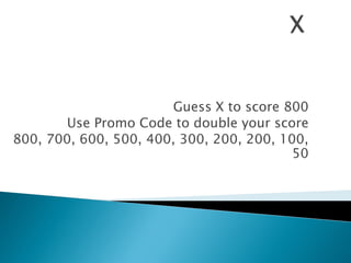 Guess X to score 800 
Use Promo Code to double your score 
800, 700, 600, 500, 400, 300, 200, 200, 100, 50  