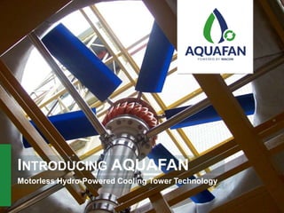 INTRODUCING AQUAFAN
Motorless Hydro-Powered Cooling Tower Technology
 