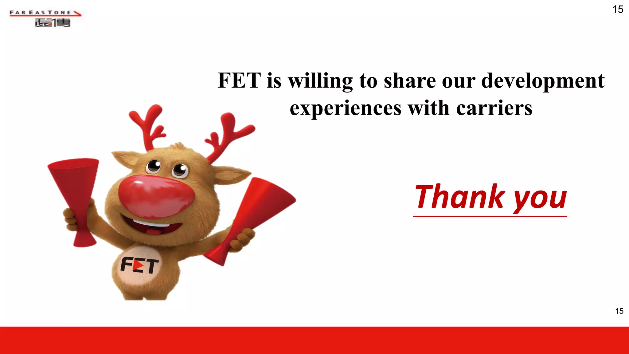 15
Thank you
15
FET is willing to share our development
experiences with carriers
 