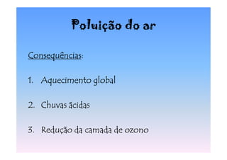 Poluição do ar

Consequências:
Consequências

1. Aquecimento global

2. Chuvas ácidas

3. Redução da camada de ozono
 