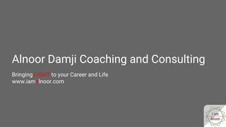 Alnoor Damji Coaching and Consulting
Bringing LIGHT to your Career and Life
www.iamalnoor.com
 