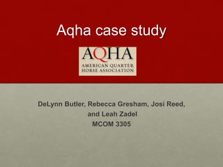 AQHA Case Study
DeLynn Butler, Rebecca Gresham, Josi Reed,
and Leah Zadel
MCOM 3305
 