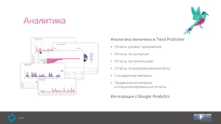 Аналитика
Аналитика включена в Twixl Publisher
• Отчеты уровня приложения
• Отчеты по выпускам
• Отчеты по коллекциям
• Отчеты по материалам/контенту
• Стандартные метрики
• Продвинутые метрики  
и специализированные отчеты
Интеграция с Google Analytics
 
