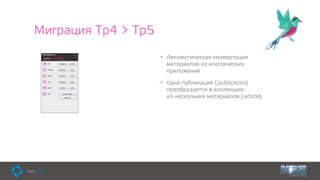 Миграция Tp4 > Tp5
• Автоматическая конвертация
материалов из классических
приложений
• одна публикация (.publication)
преобразуется в коллекцию  
из нескольких материалов (.article)
 