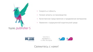 • Скорость и гибкость
• Низкие затраты на производство
• Качественное представление и продвижение материалов
• Уважение к традиционной издательской среде
twixl.nbz.ru
digital@nbz.ru
+7 495 792 58 00
Свяжитесь с нами!
 