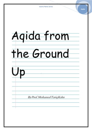 Islamic Notes Series
Aqida
Aqida from
the Ground
Up
ByProf MohamedTariqKahn
 