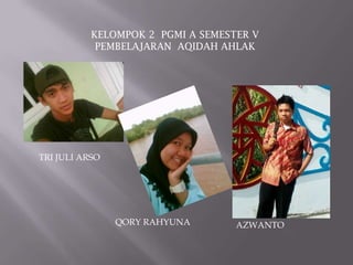KELOMPOK 2 PGMI A SEMESTER V
            PEMBELAJARAN AQIDAH AHLAK




TRI JULI ARSO




                QORY RAHYUNA       AZWANTO
 