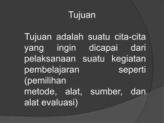 Tujuan

Tujuan adalah suatu cita-cita
yang ingin dicapai dari
pelaksanaan suatu kegiatan
pembelajaran         seperti
(pemilihan
metode, alat, sumber, dan
alat evaluasi)
 