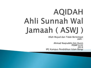 Allah Wujud dan Tidak Bertempat
oleh :
Ahmad Naqiuddin bin Husin
PISMP 6.02
2014
IPG Kampus Pendidikan Islam Bangi
 