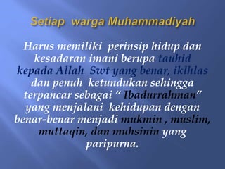 Harus memiliki perinsip hidup dan
kesadaran imani berupa tauhid
kepada Allah Swt yang benar, iklhlas
dan penuh ketundukan sehingga
terpancar sebagai “ Ibadurrahman”
yang menjalani kehidupan dengan
benar-benar menjadi mukmin , muslim,
muttaqin, dan muhsinin yang
paripurna.
 