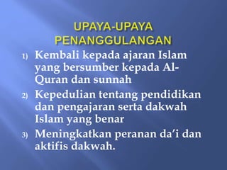 1) Kembali kepada ajaran Islam
yang bersumber kepada Al-
Quran dan sunnah
2) Kepedulian tentang pendidikan
dan pengajaran serta dakwah
Islam yang benar
3) Meningkatkan peranan da’i dan
aktifis dakwah.
 