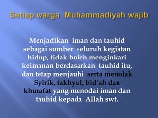 Menjadikan iman dan tauhid
sebagai sumber seluruh kegiatan
hidup, tidak boleh menginkari
keimanan berdasarkan tauhid itu,
dan tetap menjauhi serta menolak
Syirik, takhyul, bid’ah dan
khurafat yang menodai iman dan
tauhid kepada Allah swt.
 