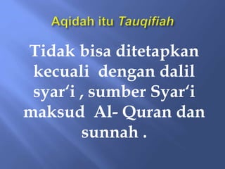 Tidak bisa ditetapkan
kecuali dengan dalil
syar‘i , sumber Syar‘i
maksud Al- Quran dan
sunnah .
 