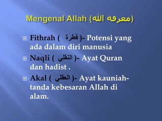  Fithrah ( ‫فطرة‬ )- Potensi yang
ada dalam diri manusia
 Naqli ( ‫النقلي‬ )- Ayat Quran
dan hadist .
 Akal ( ‫العقلي‬ )- Ayat kauniah-
tanda kebesaran Allah di
alam.
 