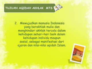 TUJUAN AQIDAH AKHLAK MTS




    2. Mewujudkan manusia Indonesia
           yang berakhlak mulia dan
      menghindari akh...