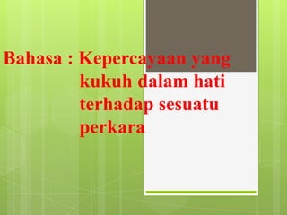 Bahasa : Kepercayaan yang
kukuh dalam hati
terhadap sesuatu
perkara
 