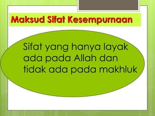 Maksud Sifat Kesempurnaan
Sifat yang hanya layak
ada pada Allah dan
tidak ada pada makhluk
 