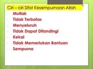 Ciri – ciri Sifat Kesempurnaan Allah
- Mutlak
- Tidak Terbatas
- Menyeluruh
- Tidak Dapat Ditandingi
- Kekal
- Tidak Memerlukan Bantuan
- Sempurna
 