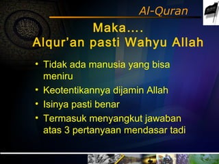 Al-Quran
Maka….
Alqur’an pasti Wahyu Allah
• Tidak ada manusia yang bisa
meniru
• Keotentikannya dijamin Allah
• Isinya pa...