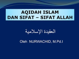 AQIDAH ISLAM
DAN SIFAT – SIFAT ALLAH
‫اإلسالمية‬ ‫العقيدة‬
Oleh NURWACHID, M.Pd.I
 