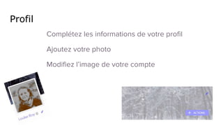 Profil
Complétez les informations de votre profil
Ajoutez votre photo
Modifiez l’image de votre compte
 