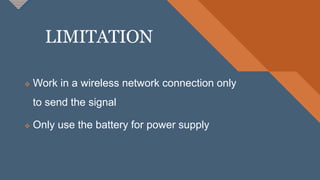 LIMITATION
 Work in a wireless network connection only
to send the signal
 Only use the battery for power supply
 