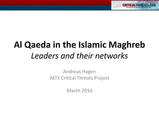 Al Qaeda in the Islamic Maghreb
Leaders and their networks
Andreas Hagen
AEI’s Critical Threats Project
March 2014
 